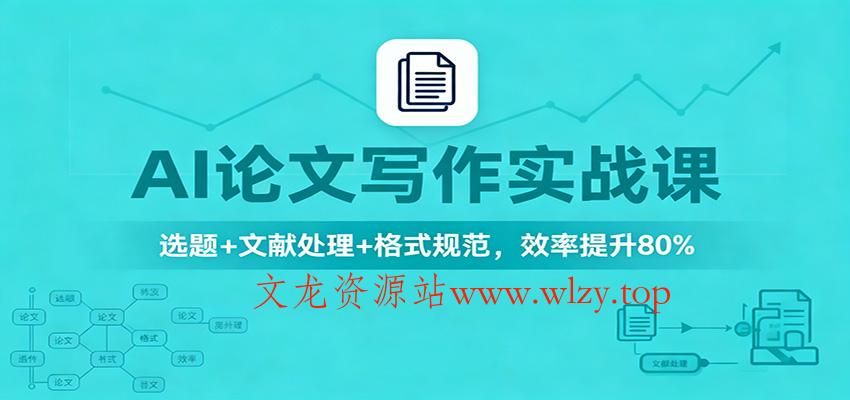 AI论文写作实战课：选题+文献处理+格式规范，效率提升80%-文龙资源站