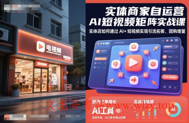 实体商家自运营AI短视频矩阵实战课，实体店如何通过AI+短视频实现引流拓客、团购增量-文龙资源站