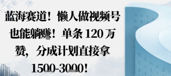 蓝海赛道,懒人做视频号也能躺挣,单条120W赞,分成计划直接拿1.5k,不用拍不用剪-文龙资源站