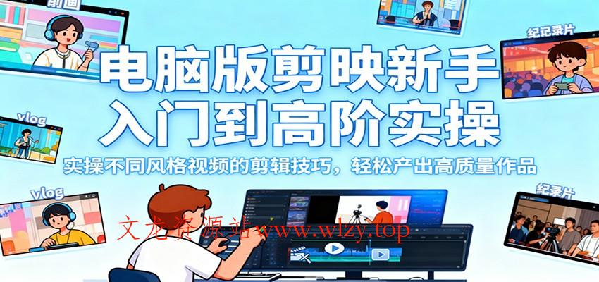 电脑版剪映新手入门到高阶实操，实操不同风格视频的剪辑技巧，轻松产出高质量作品-文龙资源站