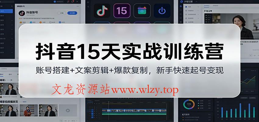 抖音15天实战训练营：账号搭建+文案剪辑+爆款复制，新手快速起号变现-文龙资源站