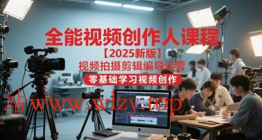 全能视频创作人课程【2025新版】视频拍摄剪辑编导运营,零基础学习视频创作(更新)