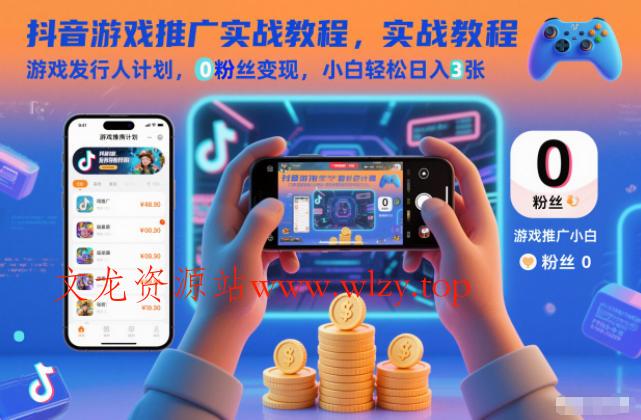 抖音游戏推广实战教程，游戏发行人计划，0粉丝变现，小白轻松日入3张-文龙资源站