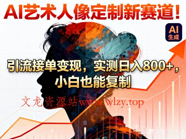 AI艺术人像定制新赛道！引流接单变现，实测日入8张+，小白也能复制-文龙资源站