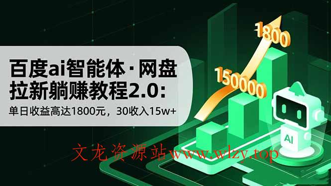 百度ai智能体·网盘拉新躺赚教程2.0：单日收益高达1800元，30收入15w+-文龙资源站