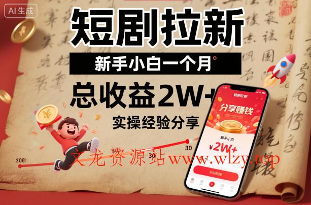短剧拉新新手小白一个月总收益2W+实操经验分享-文龙资源站