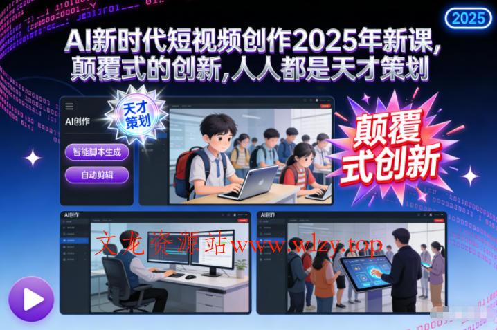 AI新时代短视频创作2025年新课,颠覆式的创新,人人都是天才策划-文龙资源站