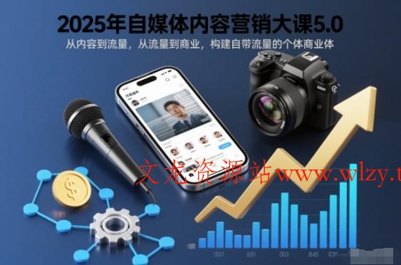 2025年自媒体内容营销大课5.0，从内容到流量，从流量到商业，构建自带流量的个体商业体-文龙资源站