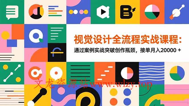 视觉设计全流程实战课程：通过案例实战突破创作瓶颈，接单月入20000+-文龙资源站