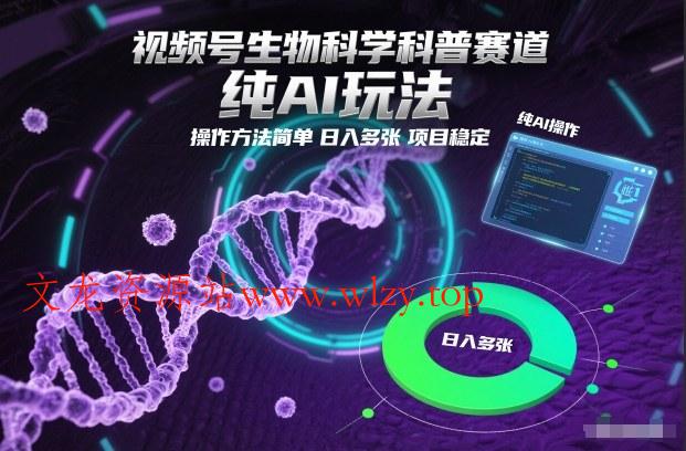 视频号生物科学科普赛道,纯AI玩法,操作方法简单,日入多张,项目稳定-文龙资源站