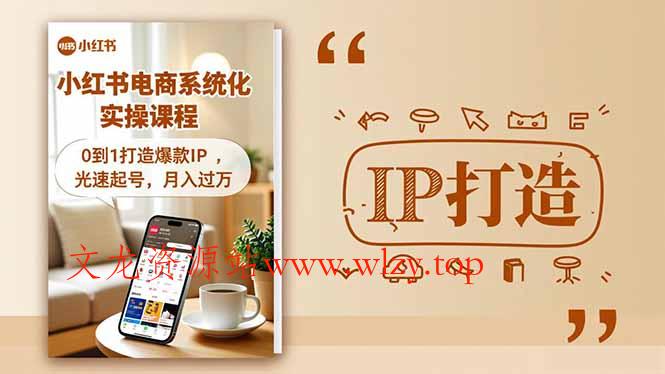 小红书流量变现系统化实操课程，0到1打造爆款IP，光速起号，月入过万-文龙资源站