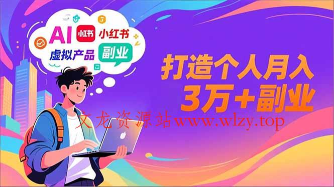 AI+小红书特训营，智能体搭建+虚拟产品原创+商业化变现，打造个人月入3万+副业-文龙资源站