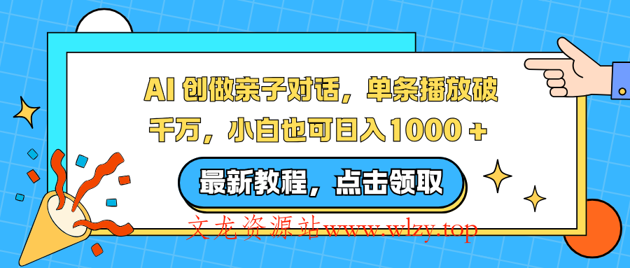 AI 创做亲子对话，单条播放破千万，小白也可日入1000 +-文龙资源站