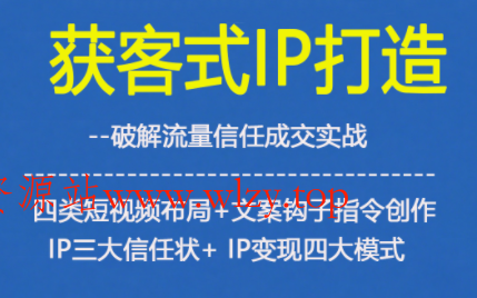 获客型IP打造，破解流量信任成，四类短视频布局+文案钩子指令创作IP三大信任状+IP变现四大模式-文龙资源站