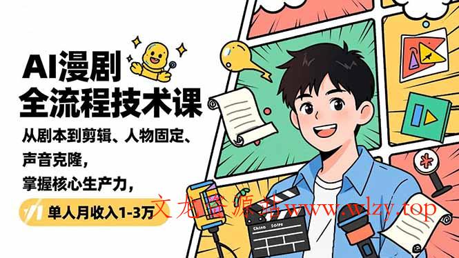 AI漫剧全流程技术课,从剧本到剪辑、人物固定、声音克隆,掌握核心生产力,单人月收入1-3万-文龙资源站