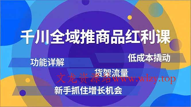 千川全域推商品红利课,功能详解、低成本撬动、货架流量,新手抓住增长机会-文龙资源站