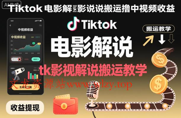 Tiktok电影解说搬运撸中视频收益，tk影视解说搬运教学-文龙资源站