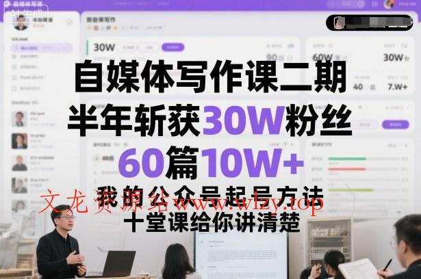 自媒体写作课二期，半年斩获30W粉丝，60篇10W+，我的公众号起号方法论，十堂课给你讲清楚-文龙资源站