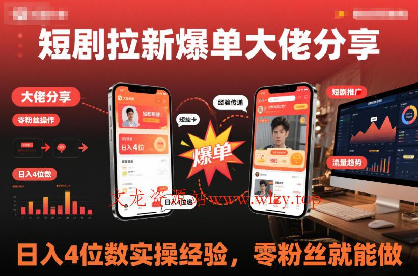 短剧拉新爆单大佬分享日入4位数实操经验，零粉丝就能做-文龙资源站