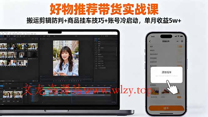 好物推荐带货实战课：搬运剪辑防判+商品挂车技巧+账号冷启动，单月收益5w+-文龙资源站