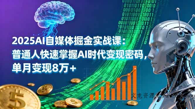 （16171期）2025AI自媒体掘金实战课：普通人快速掌握AI时代变现密码，单月变现8万+-文龙资源站