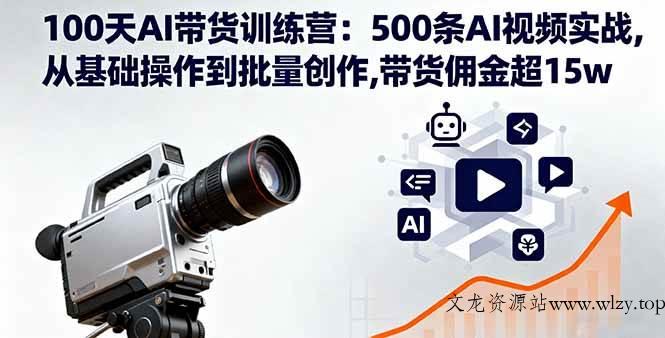 （16165期）100天AI带货训练营：500条AI视频实战,从基础操作到批量创作,带货佣金超15w-文龙资源站