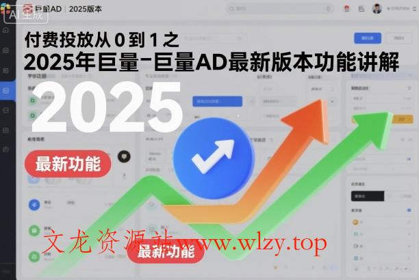 付费投放从0到1之2025年巨量AD最新版本功能讲解-文龙资源站
