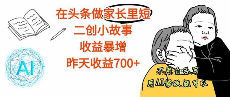 （16183期）【劲爆】在头条做家长里短二创小故事，收益暴增，这个月我已经赚了1.5W+-文龙资源站