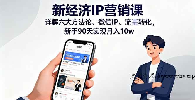 （16194期）新经济IP营销课：详解六大方法论、微信IP、流量转化，新手90天实现月入10w-文龙资源站