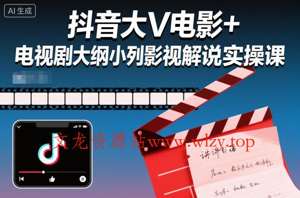 抖音大V电影+电视剧大纲小列影视剧解说实操课-文龙资源站