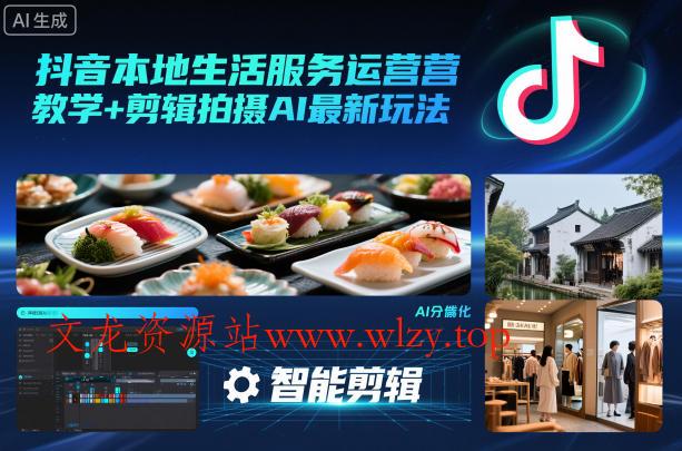 抖音本地生活服务运营教学+剪辑拍摄AI最新玩法-文龙资源站