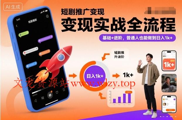 短剧推广变现实战全流程，基础+进阶，普通人也能做到日入1k+-文龙资源站