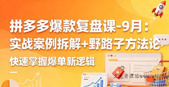 （16176期）拼多多爆款复盘课-9月：实战案例拆解+野路子方法论，快速掌握爆单新逻辑-文龙资源站