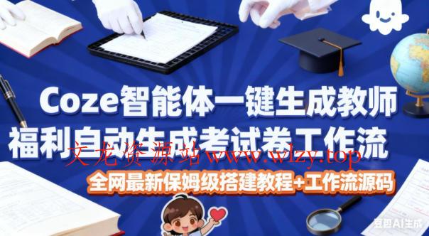 Coze智能体一键生成教师福利自动生成考试试卷工作流,全网最新保姆级搭建教程+工作流源码-文龙资源站