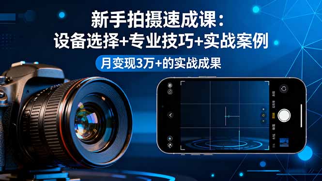 新手拍摄速成课,设备选择+专业技巧+实战案例,月变现3万+的实战成果-文龙资源站