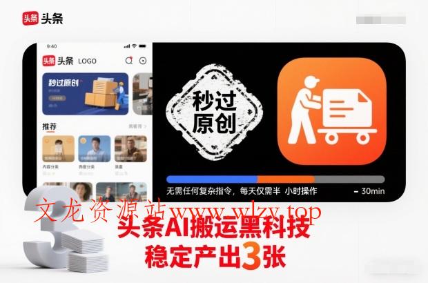头条AI搬运黑科技，秒过原创，无需任何复杂指令，每天仅需半小时操作，稳定产出3张【揭秘】-文龙资源站