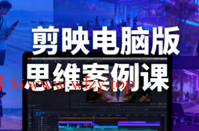 星创·剪映电脑版思维案例课(更新11月)-文龙资源站