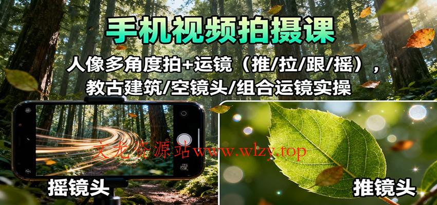 手机视频拍摄课：人像多角度拍+运镜(推/拉/跟/摇)，古建筑/空镜头/组合运镜实操-文龙资源站
