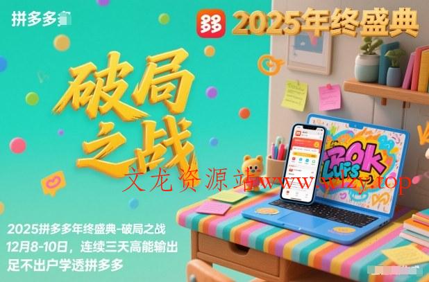 2025拼多多年终盛典-破局之战12月8-10日，连续三天高能输，足不出户学透拼多多-文龙资源站