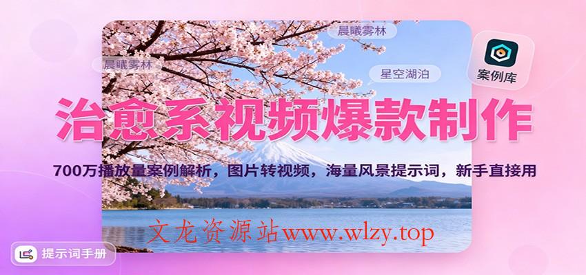 治愈系视频爆款制作，700万播放量案例解析，图片转视频，海量风景提示词，新手直接用-文龙资源站