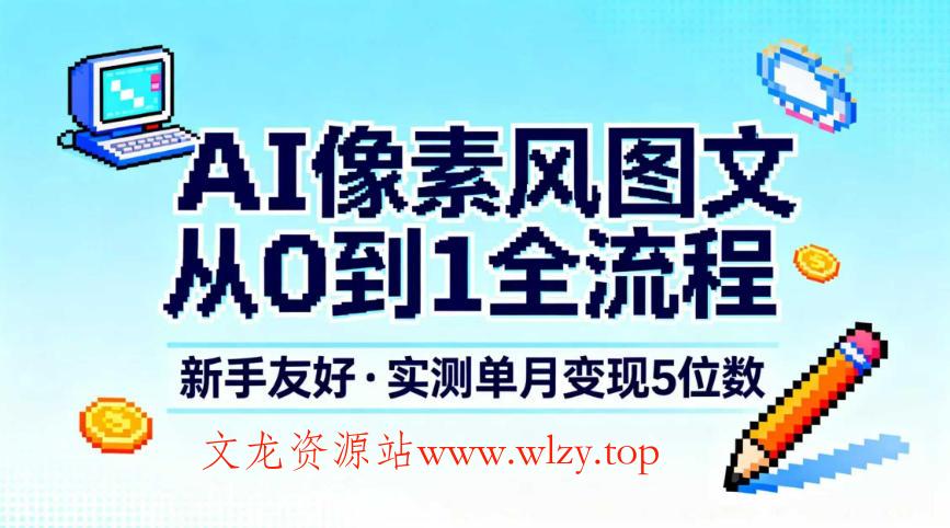 AI像素风图文从0到1全流程,新手友好,实测单月变现5位数-文龙资源站