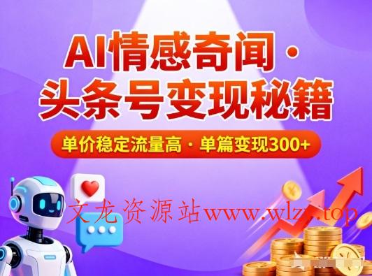 头条号做AI情感奇闻内容，单价稳定流量高，一篇变现3张-文龙资源站