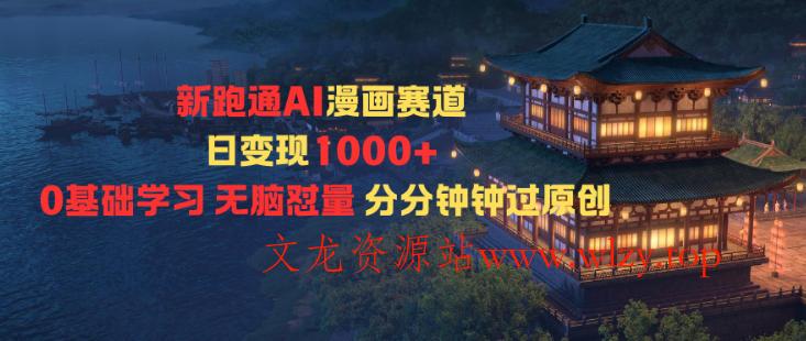 新跑通AI漫画赛道日变现1k+0基础学习无脑怼量分分钟钟过原创-文龙资源站