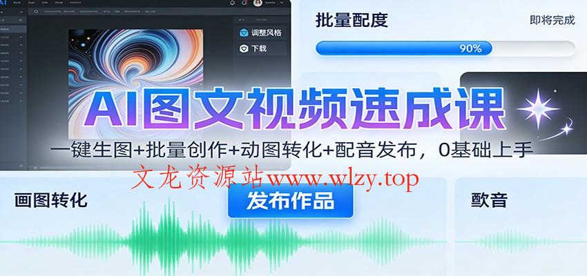 AI图文视频速成课:一键生图+批量创作+动图转化+配音发布,0基础上手-文龙资源站