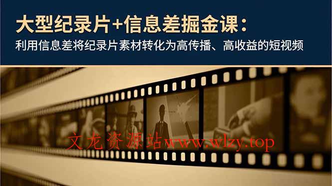 大型纪录片+信息差掘金课:利用信息差将纪录片素材转化为高传播、高收益的短视频-文龙资源站