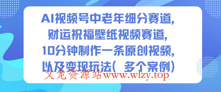 AI视频号中老年细分赛道,财运祝福壁纸视频赛道,10分钟制作一条原创视频,以及变现玩法