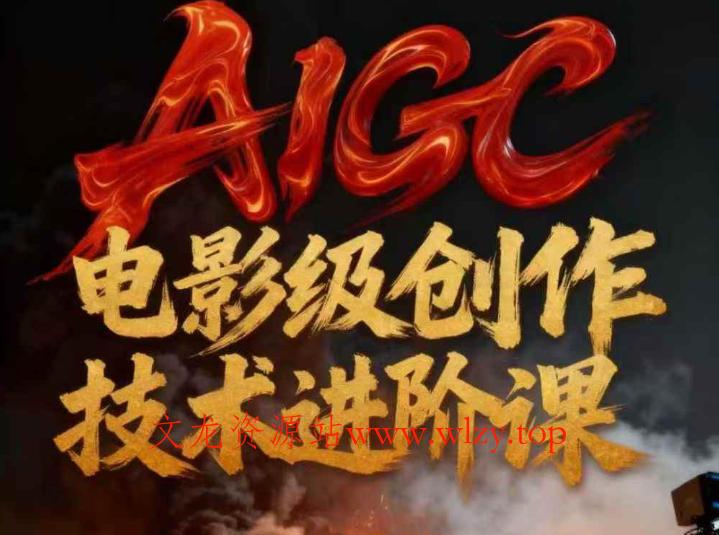 AIGC电影级创作进阶课，技术赋能下的影像革命-文龙资源站
