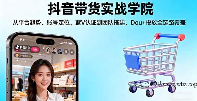 （16215期）抖音带货实战学院:从平台趋势/账号定位/蓝V认证到团队搭建/Dou+投放全链路-文龙资源站