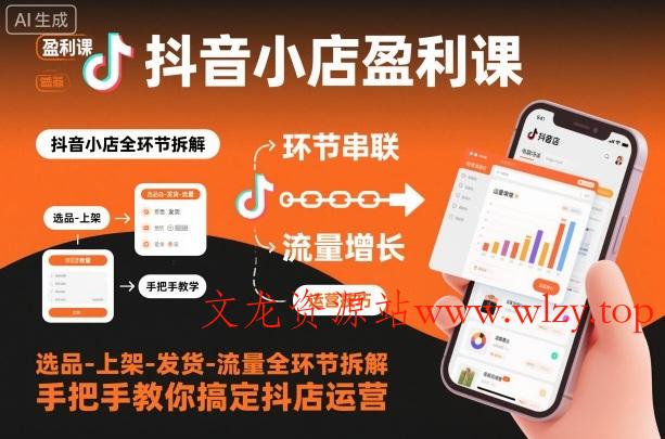 抖音小店盈利课-选品-上架-发货-流量全环节拆解，手把手教你搞定抖店运营-文龙资源站