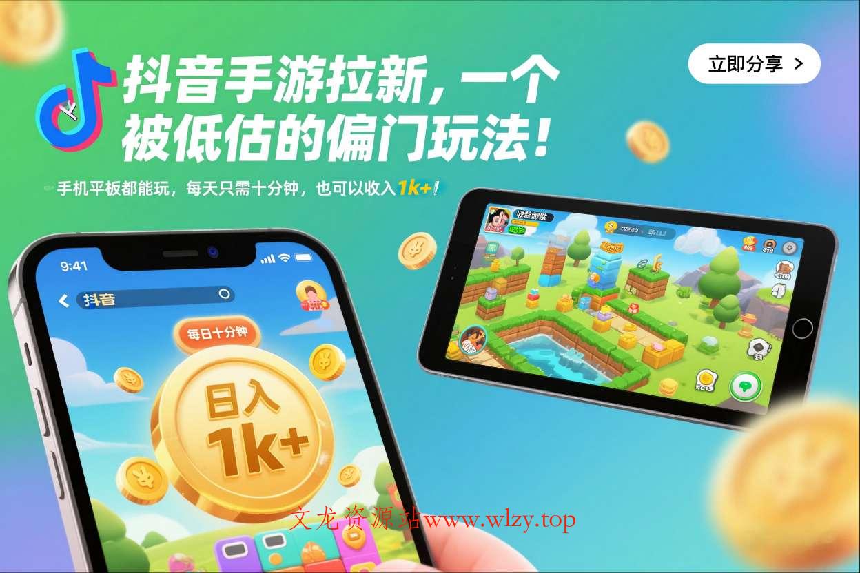 抖音手游拉新，一个被低估的偏门玩法！手机平板都能玩，每天只需十分钟，也可以收入1k+【揭秘】-文龙资源站